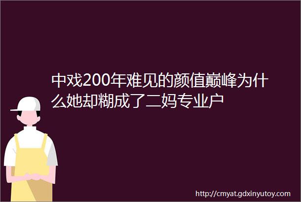 中戏200年难见的颜值巅峰为什么她却糊成了二妈专业户